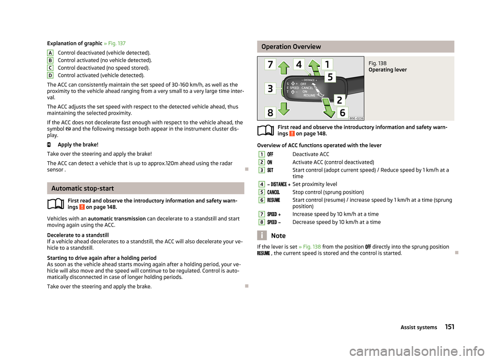 SKODA OCTAVIA 2013 3.G / (5E) Owners Manual Explanation of graphic » Fig. 137
Control deactivated (vehicle detected).
Control activated (no vehicle detected).
Control deactivated (no speed stored).
Control activated (vehicle detected).
The ACC