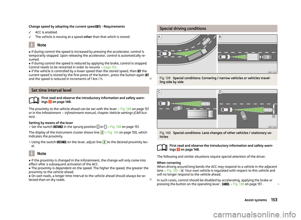 SKODA OCTAVIA 2013 3.G / (5E) Owners Manual Change speed by adopting the current speed) - Requirements
ACC is enabled.
The vehicle is moving at a speed  other than that which is stored.
Note
■
If during control the speed is increased