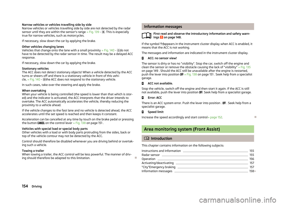 SKODA OCTAVIA 2013 3.G / (5E) Owners Manual Narrow vehicles or vehicles travelling side by side
Narrow vehicles or vehicles travelling side by side are not detected by the radar
sensor until they are within the sensors range  » Fig. 139 - 