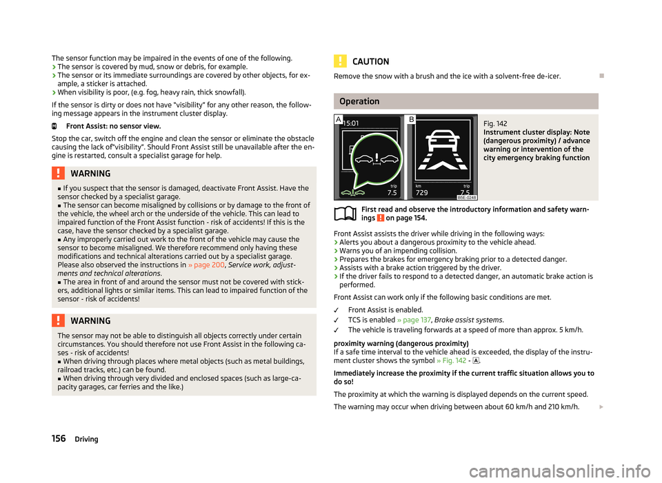 SKODA OCTAVIA 2013 3.G / (5E) Owners Manual The sensor function may be impaired in the events of one of the following.
› The sensor is covered by mud, snow or debris, for example.
› The sensor or its immediate surroundings are covered by ot SKODA OCTAVIA 2013 3.G / (5E) Owners Manual The sensor function may be impaired in the events of one of the following.
› The sensor is covered by mud, snow or debris, for example.
› The sensor or its immediate surroundings are covered by ot