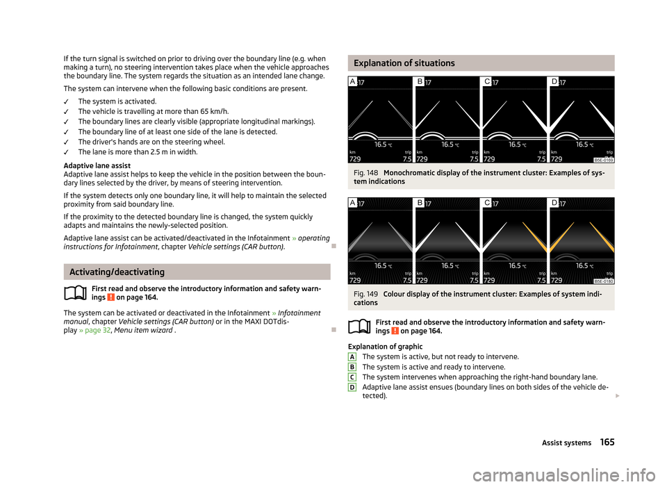 SKODA OCTAVIA 2013 3.G / (5E) Owners Manual If the turn signal is switched on prior to driving over the boundary line (e.g. whenmaking a turn), no steering intervention takes place when the vehicle approaches
the boundary line. The system regar SKODA OCTAVIA 2013 3.G / (5E) Owners Manual If the turn signal is switched on prior to driving over the boundary line (e.g. whenmaking a turn), no steering intervention takes place when the vehicle approaches
the boundary line. The system regar