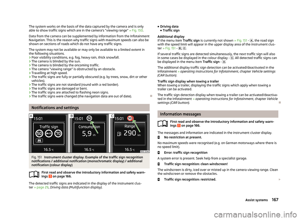 SKODA OCTAVIA 2013 3.G / (5E) Owners Manual The system works on the basis of the data captured by the camera and is only
able to show traffic signs which are in the cameras “viewing range” » Fig. 150.
Data from the camera can be suppleme SKODA OCTAVIA 2013 3.G / (5E) Owners Manual The system works on the basis of the data captured by the camera and is only
able to show traffic signs which are in the cameras “viewing range” » Fig. 150.
Data from the camera can be suppleme