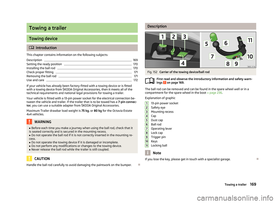 SKODA OCTAVIA 2013 3.G / (5E) Owners Manual Towing a trailer
Towing device
Introduction
This chapter contains information on the following subjects:
Description
169
Setting the ready position
170
Installing the ball rod
170
Check proper fitt SKODA OCTAVIA 2013 3.G / (5E) Owners Manual Towing a trailer
Towing device
Introduction
This chapter contains information on the following subjects:
Description
169
Setting the ready position
170
Installing the ball rod
170
Check proper fitt