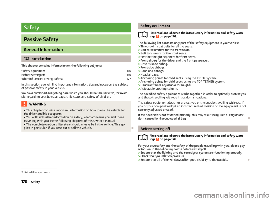 SKODA OCTAVIA 2013 3.G / (5E) Owners Manual Safety
Passive Safety
General information
Introduction
This chapter contains information on the following subjects:
Safety equipment
176
Before setting off
176
What influences driving safety?
177
I SKODA OCTAVIA 2013 3.G / (5E) Owners Manual Safety
Passive Safety
General information
Introduction
This chapter contains information on the following subjects:
Safety equipment
176
Before setting off
176
What influences driving safety?
177
I