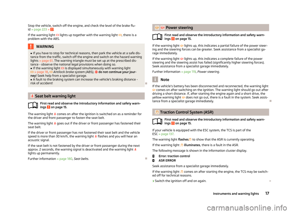 SKODA OCTAVIA 2013 3.G / (5E) Owners Manual Stop the vehicle, switch off the engine, and check the level of the brake flu-
id  » page 223  » .
If the warning light   lights up together with the warning light  , there is a
problem with t