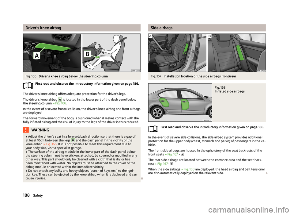 SKODA OCTAVIA 2013 3.G / (5E) Owners Manual Driver’s knee airbagFig. 166
Drivers knee airbag below the steering column
First read and observe the introductory information given on page 186.
The drivers knee airbag offers adequate protectio SKODA OCTAVIA 2013 3.G / (5E) Owners Manual Driver’s knee airbagFig. 166
Drivers knee airbag below the steering column
First read and observe the introductory information given on page 186.
The drivers knee airbag offers adequate protectio