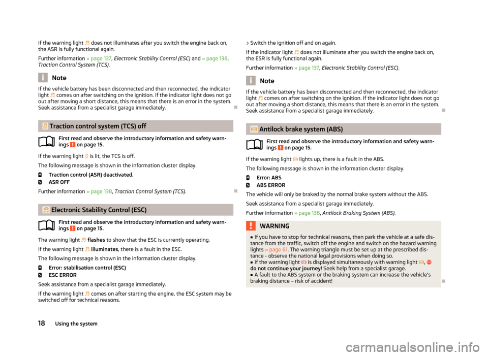 SKODA OCTAVIA 2013 3.G / (5E) Owners Manual If the warning light  does not illuminates after you switch the engine back on,
the ASR is fully functional again.
Further information  » page 137, Electronic Stability Control (ESC)  and » page 