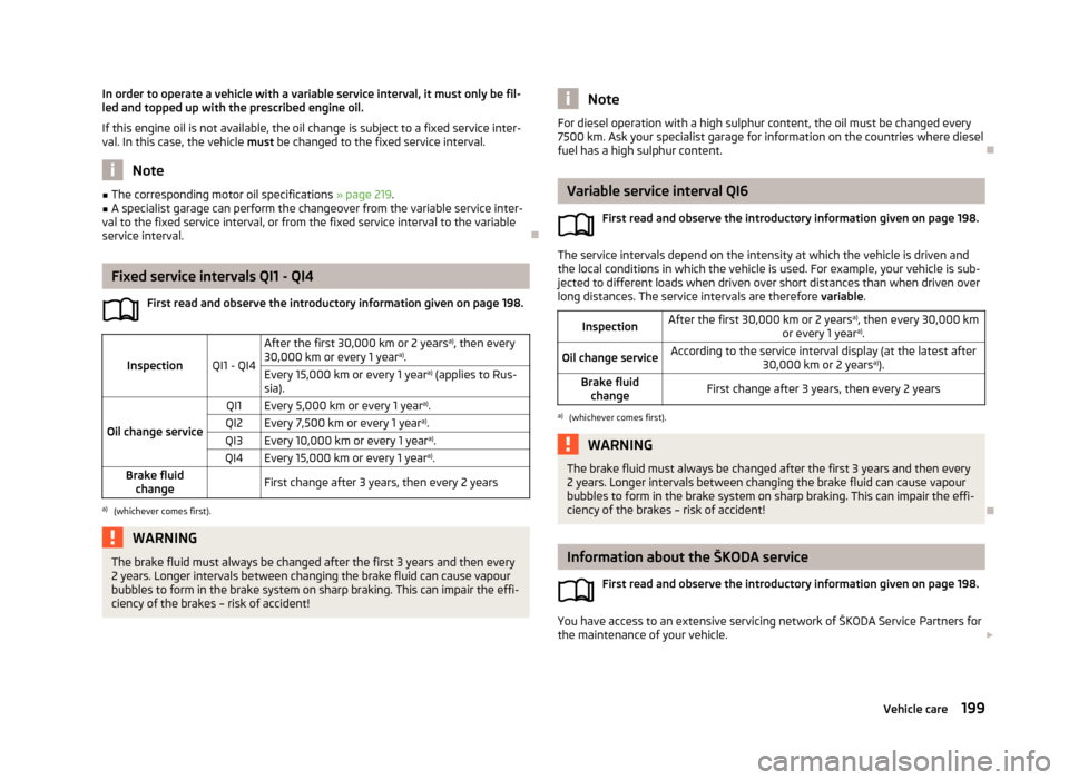 SKODA OCTAVIA 2013 3.G / (5E) User Guide In order to operate a vehicle with a variable service interval, it must only be fil-
led and topped up with the prescribed engine oil.
If this engine oil is not available, the oil change is subject to SKODA OCTAVIA 2013 3.G / (5E) User Guide In order to operate a vehicle with a variable service interval, it must only be fil-
led and topped up with the prescribed engine oil.
If this engine oil is not available, the oil change is subject to