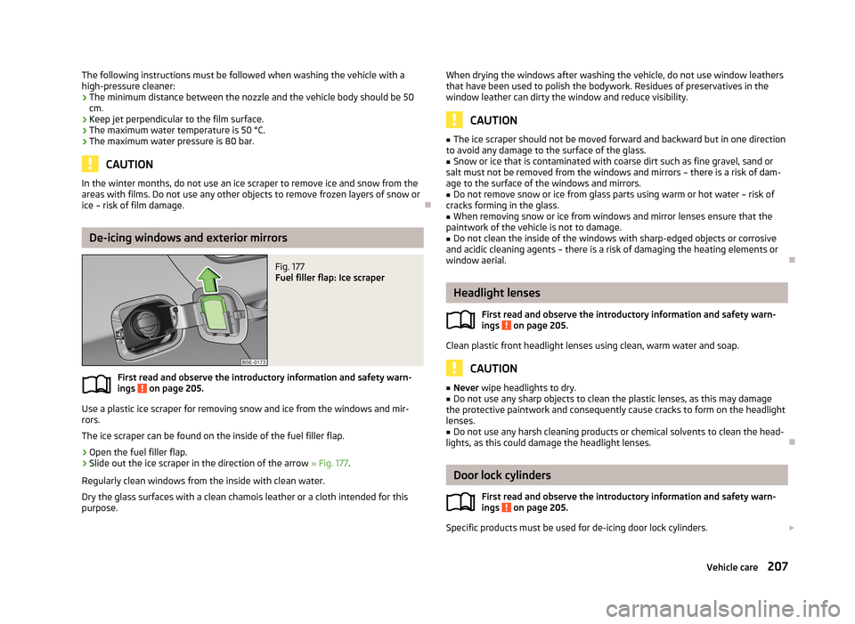 SKODA OCTAVIA 2013 3.G / (5E) Owners Manual The following instructions must be followed when washing the vehicle with a
high-pressure cleaner:
› The minimum distance between the nozzle and the vehicle body should be 50
cm.
› Keep jet perpen SKODA OCTAVIA 2013 3.G / (5E) Owners Manual The following instructions must be followed when washing the vehicle with a
high-pressure cleaner:
› The minimum distance between the nozzle and the vehicle body should be 50
cm.
› Keep jet perpen