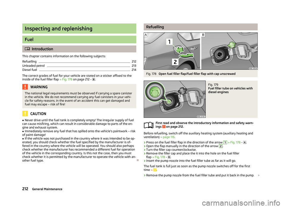 SKODA OCTAVIA 2013 3.G / (5E) Owners Manual Inspecting and replenishing
Fuel
Introduction
This chapter contains information on the following subjects:
Refuelling
212
Unleaded petrol
213
Diesel fuel
214
The correct grades of fuel for your veh SKODA OCTAVIA 2013 3.G / (5E) Owners Manual Inspecting and replenishing
Fuel
Introduction
This chapter contains information on the following subjects:
Refuelling
212
Unleaded petrol
213
Diesel fuel
214
The correct grades of fuel for your veh