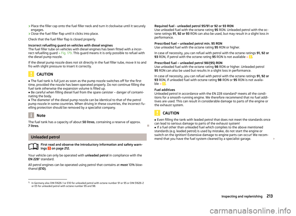 SKODA OCTAVIA 2013 3.G / (5E) Owners Manual ›Place the filler cap onto the fuel filler neck and turn it clockwise until it securely
engages.›
Close the fuel filler flap until it clicks into place.
Check that the fuel filler flap is closed p