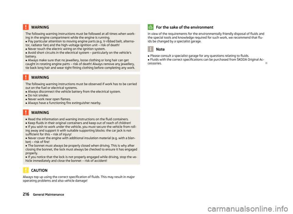 SKODA OCTAVIA 2013 3.G / (5E) Owners Manual WARNINGThe following warning instructions must be followed at all times when work-
ing in the engine compartment while the engine is running.■
Pay particular attention to moving engine parts (e.g. V