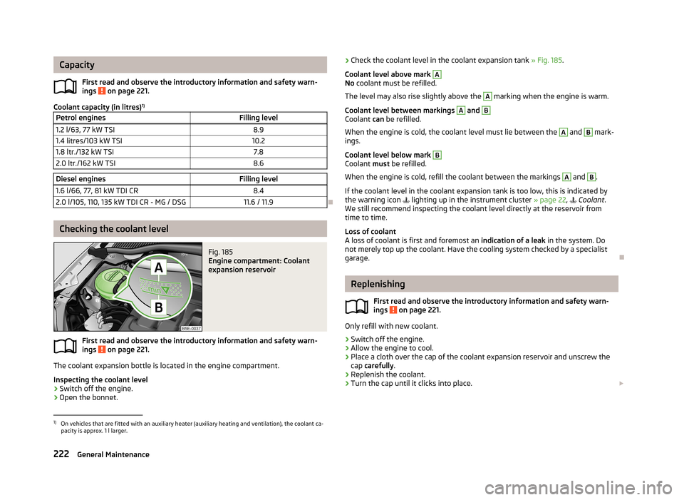 SKODA OCTAVIA 2013 3.G / (5E) Owners Manual CapacityFirst read and observe the introductory information and safety warn-
ings
on page 221.
Coolant capacity (in litres) 1)
Petrol enginesFilling level1.2 l/63, 77 kW TSI8.91.4 litres/103 kW TSI1 SKODA OCTAVIA 2013 3.G / (5E) Owners Manual CapacityFirst read and observe the introductory information and safety warn-
ings
on page 221.
Coolant capacity (in litres) 1)
Petrol enginesFilling level1.2 l/63, 77 kW TSI8.91.4 litres/103 kW TSI1