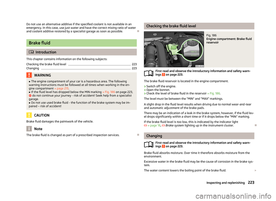 SKODA OCTAVIA 2013 3.G / (5E) Owners Manual Do not use an alternative additive if the specified coolant is not available in anemergency. In this case, use just water and have the correct mixing ratio of waterand coolant additive restored by a s