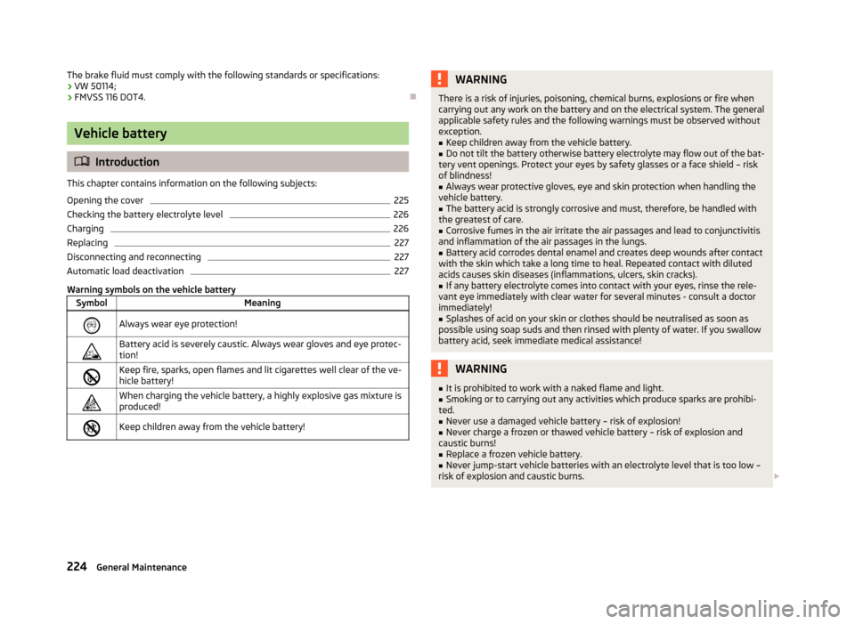 SKODA OCTAVIA 2013 3.G / (5E) Owners Manual The brake fluid must comply with the following standards or specifications:› VW 50114;
› FMVSS 116 DOT4.
Vehicle battery
Introduction
This chapter contains information on the following subj SKODA OCTAVIA 2013 3.G / (5E) Owners Manual The brake fluid must comply with the following standards or specifications:› VW 50114;
› FMVSS 116 DOT4.
Vehicle battery
Introduction
This chapter contains information on the following subj