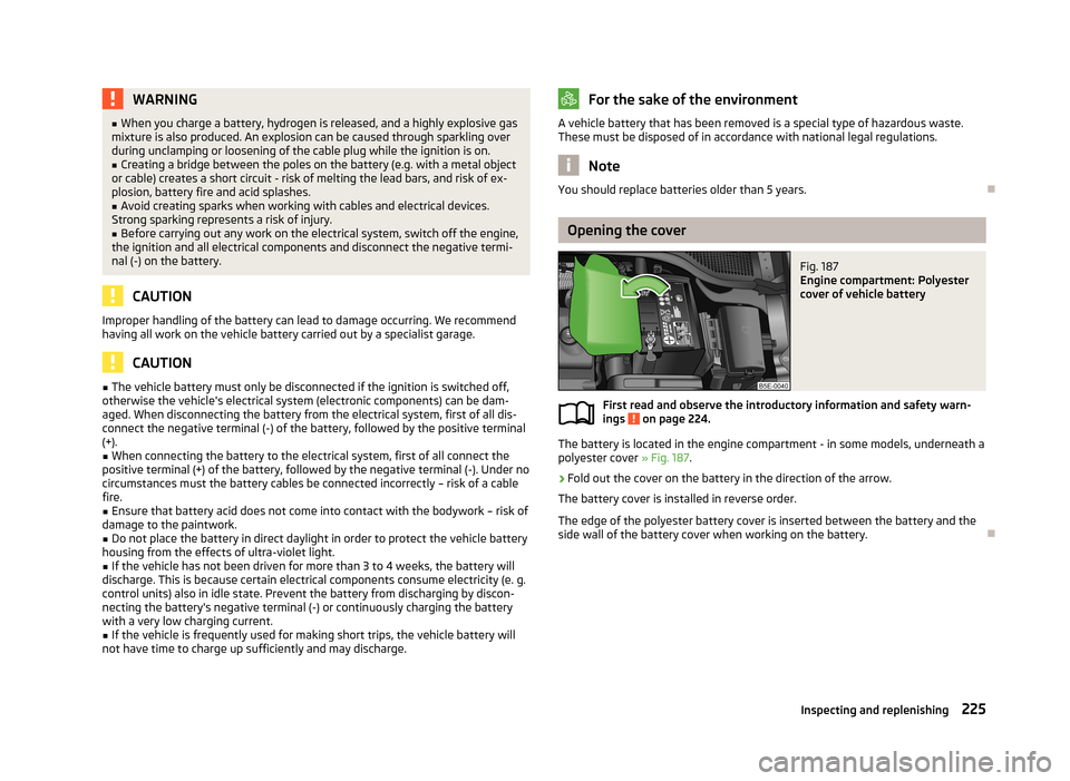 SKODA OCTAVIA 2013 3.G / (5E) Owners Guide WARNING■When you charge a battery, hydrogen is released, and a highly explosive gas
mixture is also produced. An explosion can be caused through sparkling over during unclamping or loosening of the 