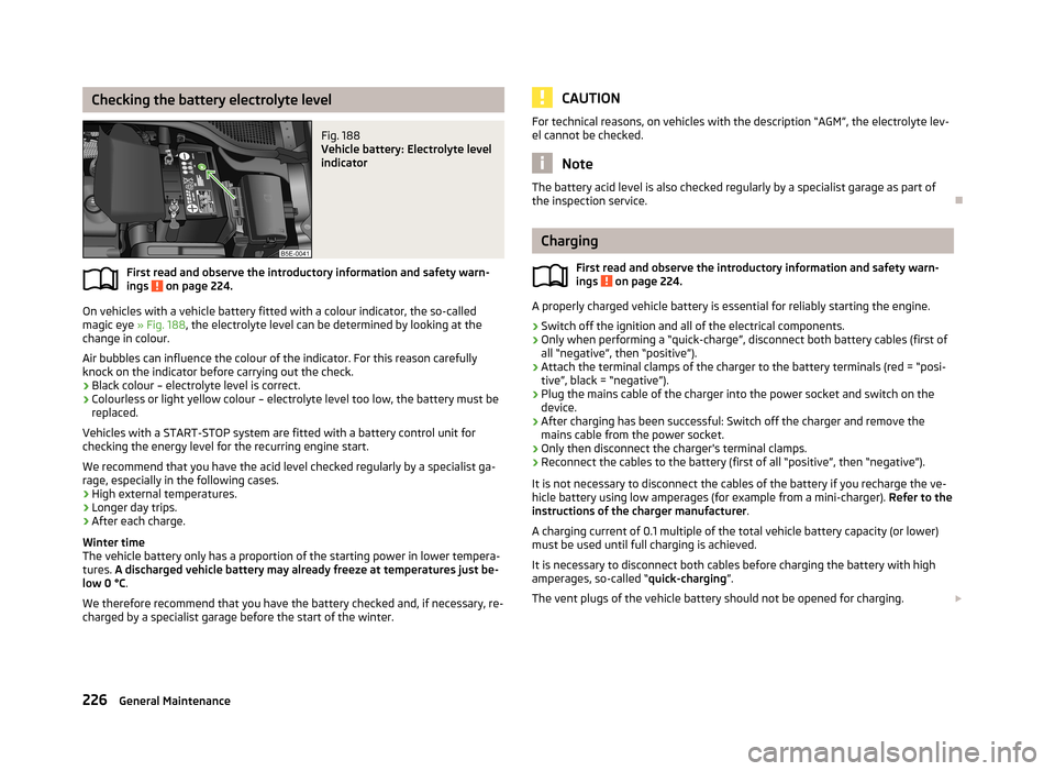 SKODA OCTAVIA 2013 3.G / (5E) Owners Manual Checking the battery electrolyte levelFig. 188
Vehicle battery: Electrolyte level
indicator
First read and observe the introductory information and safety warn-
ings on page 224.
On vehicles with a SKODA OCTAVIA 2013 3.G / (5E) Owners Manual Checking the battery electrolyte levelFig. 188
Vehicle battery: Electrolyte level
indicator
First read and observe the introductory information and safety warn-
ings on page 224.
On vehicles with a