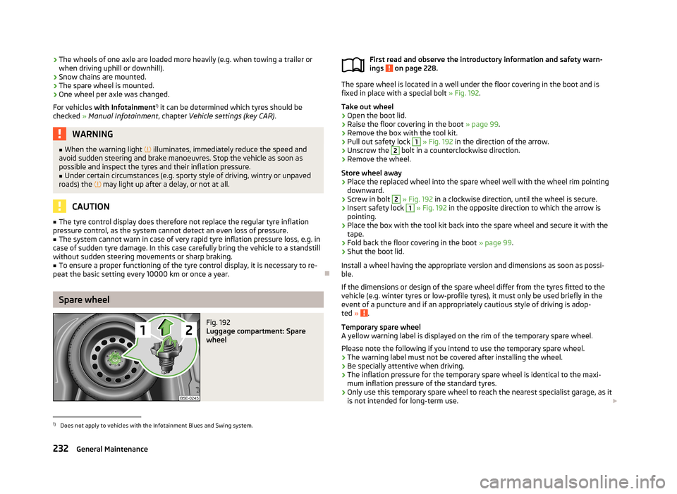 SKODA OCTAVIA 2013 3.G / (5E) Owners Manual ›The wheels of one axle are loaded more heavily (e.g. when towing a trailer or
when driving uphill or downhill).
› Snow chains are mounted.
› The spare wheel is mounted.
› One wheel per axle w SKODA OCTAVIA 2013 3.G / (5E) Owners Manual ›The wheels of one axle are loaded more heavily (e.g. when towing a trailer or
when driving uphill or downhill).
› Snow chains are mounted.
› The spare wheel is mounted.
› One wheel per axle w