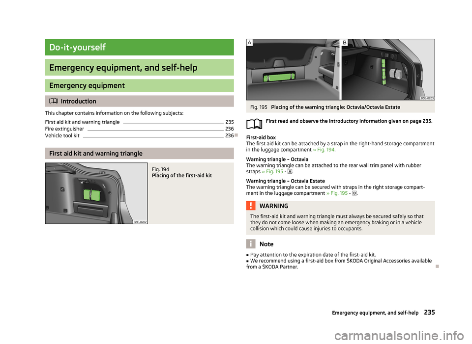 SKODA OCTAVIA 2013 3.G / (5E) Owners Manual Do-it-yourself
Emergency equipment, and self-help
Emergency equipment
Introduction
This chapter contains information on the following subjects:
First aid kit and warning triangle
235
Fire extinguis SKODA OCTAVIA 2013 3.G / (5E) Owners Manual Do-it-yourself
Emergency equipment, and self-help
Emergency equipment
Introduction
This chapter contains information on the following subjects:
First aid kit and warning triangle
235
Fire extinguis