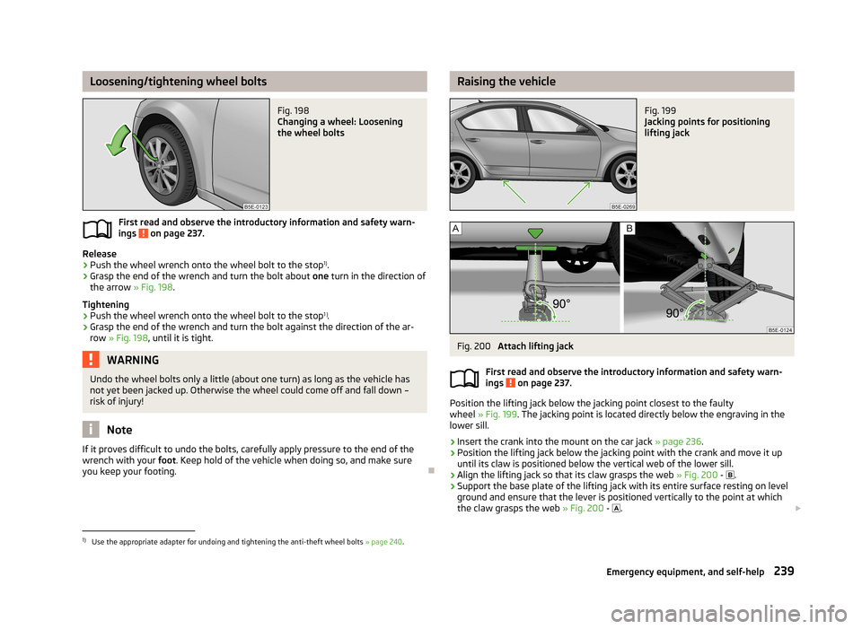 SKODA OCTAVIA 2013 3.G / (5E) Owners Manual Loosening/tightening wheel boltsFig. 198 
Changing a wheel: Loosening
the wheel bolts
First read and observe the introductory information and safety warn-
ings  on page 237.
Release
›
Push the wheel