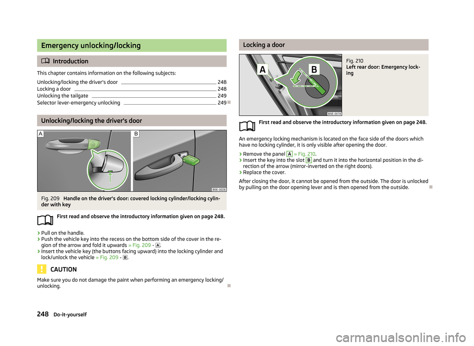 SKODA OCTAVIA 2013 3.G / (5E) Owners Manual Emergency unlocking/locking
Introduction
This chapter contains information on the following subjects:
Unlocking/locking the drivers door
248
Locking a door
248
Unlocking the tailgate
249
Selector SKODA OCTAVIA 2013 3.G / (5E) Owners Manual Emergency unlocking/locking
Introduction
This chapter contains information on the following subjects:
Unlocking/locking the drivers door
248
Locking a door
248
Unlocking the tailgate
249
Selector
