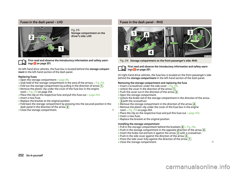 SKODA OCTAVIA 2013 3.G / (5E) Owners Guide Fuses in the dash panel – LHDFig. 215 
Storage compartment on the
drivers side: LHD
First read and observe the introductory information and safety warn-
ings  on page 251.
On left-hand drive vehicl