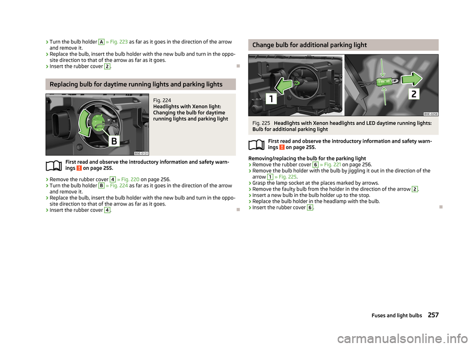 SKODA OCTAVIA 2013 3.G / (5E) User Guide ›Turn the bulb holder A 
» Fig. 223  as far as it goes in the direction of the arrow
and remove it.›
Replace the bulb, insert the bulb holder with the new bulb and turn in the oppo-
site directio