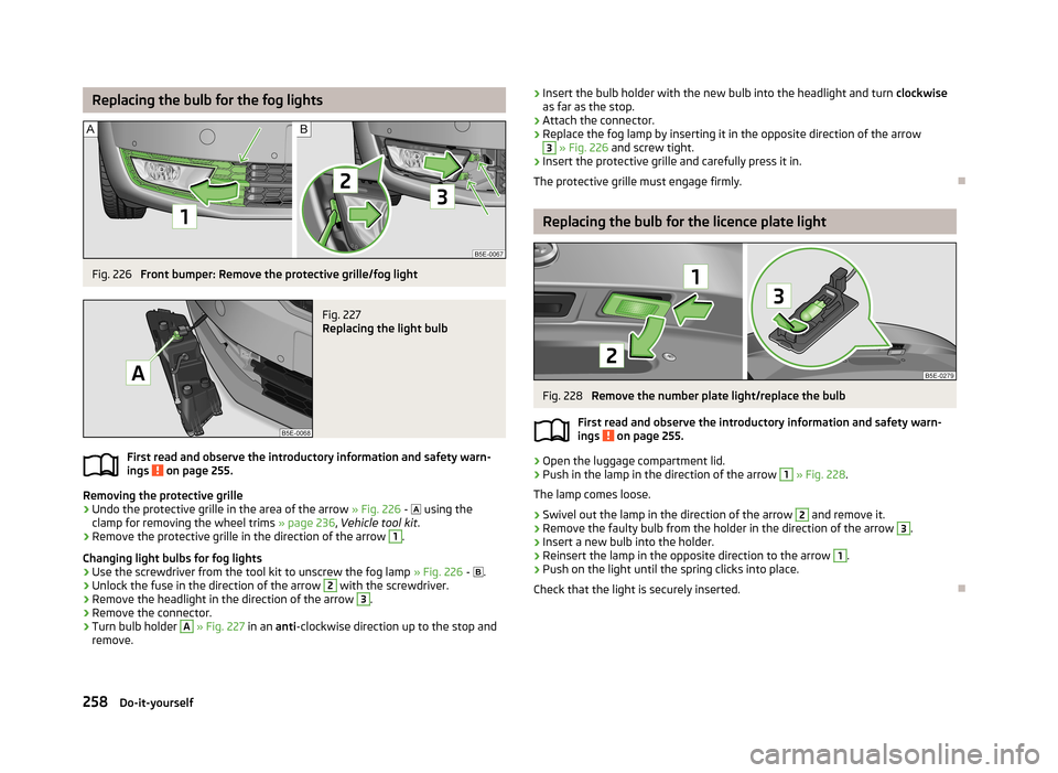 SKODA OCTAVIA 2013 3.G / (5E) Owners Manual Replacing the bulb for the fog lightsFig. 226
Front bumper: Remove the protective grille/fog light
Fig. 227
Replacing the light bulb
First read and observe the introductory information and safety wa SKODA OCTAVIA 2013 3.G / (5E) Owners Manual Replacing the bulb for the fog lightsFig. 226
Front bumper: Remove the protective grille/fog light
Fig. 227
Replacing the light bulb
First read and observe the introductory information and safety wa