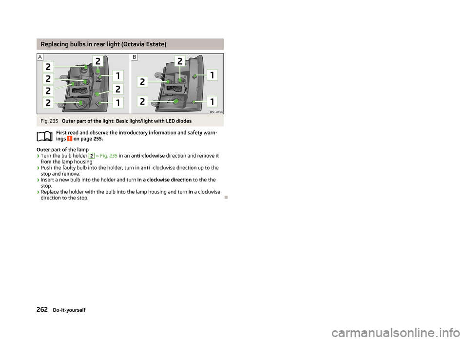 SKODA OCTAVIA 2013 3.G / (5E) Owners Manual Replacing bulbs in rear light (Octavia Estate)Fig. 235
Outer part of the light: Basic light/light with LED diodes
First read and observe the introductory information and safety warn-
ings
on page 2 SKODA OCTAVIA 2013 3.G / (5E) Owners Manual Replacing bulbs in rear light (Octavia Estate)Fig. 235
Outer part of the light: Basic light/light with LED diodes
First read and observe the introductory information and safety warn-
ings
on page 2