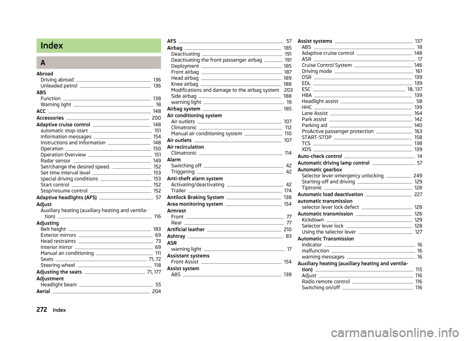 SKODA OCTAVIA 2013 3.G / (5E) Owners Manual Index
A
Abroad Driving abroad
136
Unleaded petrol136
ABS Function
138
Warning light18
ACC148
Accessories200
Adaptive cruise control148
automatic stop-start151
Information messages154
Instructions and 