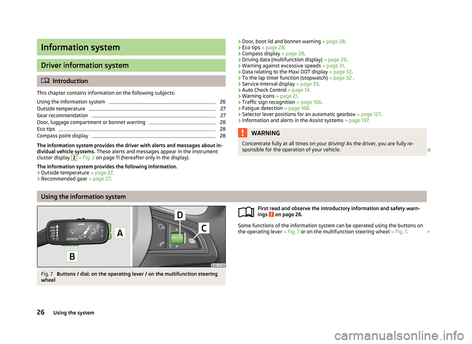 SKODA OCTAVIA 2013 3.G / (5E) Owners Manual Information system
Driver information system
Introduction
This chapter contains information on the following subjects:
Using the information system
26
Outside temperature
27
Gear recommendation
27
SKODA OCTAVIA 2013 3.G / (5E) Owners Manual Information system
Driver information system
Introduction
This chapter contains information on the following subjects:
Using the information system
26
Outside temperature
27
Gear recommendation
27