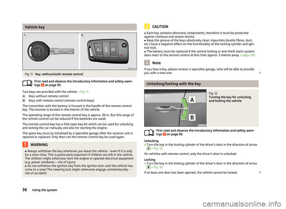 SKODA OCTAVIA 2013 3.G / (5E) Owners Manual Vehicle keyFig. 11
Key: without/with remote control
First read and observe the introductory information and safety warn- ings
on page 35.
Two keys are provided with the vehicle » Fig. 11.
Keys wi SKODA OCTAVIA 2013 3.G / (5E) Owners Manual Vehicle keyFig. 11
Key: without/with remote control
First read and observe the introductory information and safety warn- ings
on page 35.
Two keys are provided with the vehicle » Fig. 11.
Keys wi