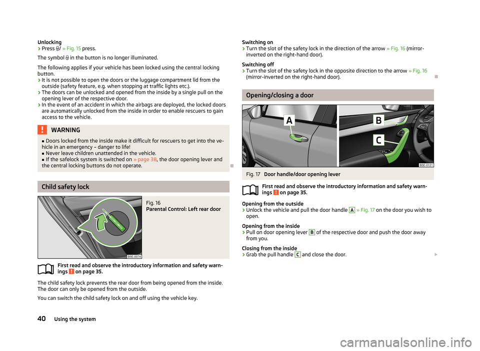 SKODA OCTAVIA 2013 3.G / (5E) Owners Manual Unlocking›Press /  » Fig. 15  press.
The symbol   in the button is no longer illuminated.
The following applies if your vehicle has been locked using the central locking button.
› It is not