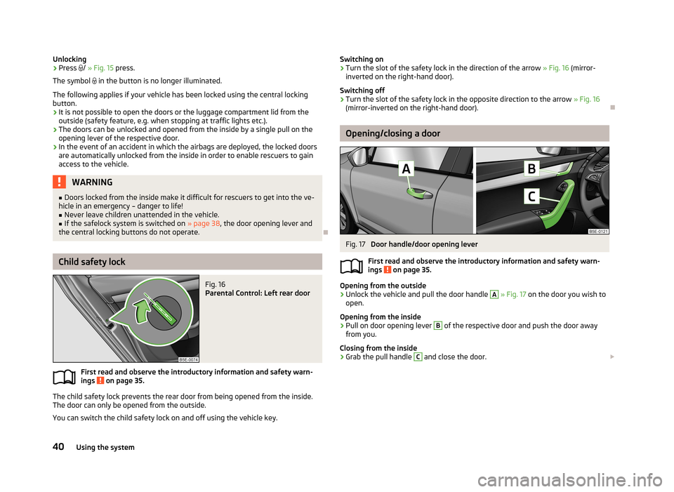 SKODA OCTAVIA 2013 3.G / (5E) Owners Manual Unlocking›Press / » Fig. 15 press.
The symbol in the button is no longer illuminated.
The following applies if your vehicle has been locked using the central locking button.
› It is not SKODA OCTAVIA 2013 3.G / (5E) Owners Manual Unlocking›Press / » Fig. 15 press.
The symbol in the button is no longer illuminated.
The following applies if your vehicle has been locked using the central locking button.
› It is not