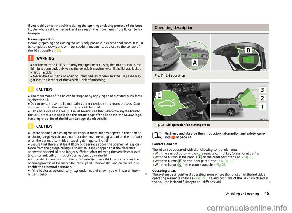 SKODA OCTAVIA 2013 3.G / (5E) Owners Manual If you rapidly enter the vehicle during the opening or closing process of the boot
lid, the whole vehicle may jerk and as a result the movement of the lid can be in-
terrupted.
Manual operation
Manual