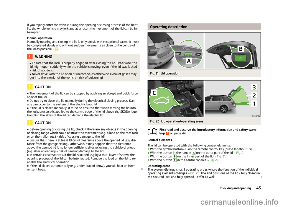 SKODA OCTAVIA 2013 3.G / (5E) Owners Manual If you rapidly enter the vehicle during the opening or closing process of the boot
lid, the whole vehicle may jerk and as a result the movement of the lid can be in-
terrupted.
Manual operation
Manual SKODA OCTAVIA 2013 3.G / (5E) Owners Manual If you rapidly enter the vehicle during the opening or closing process of the boot
lid, the whole vehicle may jerk and as a result the movement of the lid can be in-
terrupted.
Manual operation
Manual