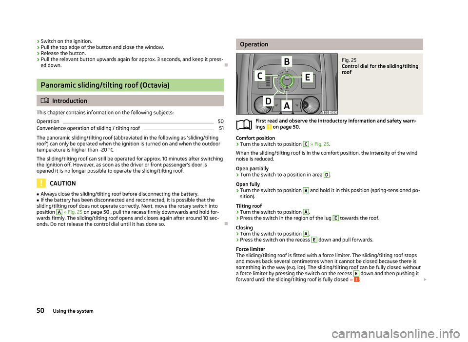 SKODA OCTAVIA 2013 3.G / (5E) Workshop Manual ›Switch on the ignition.›Pull the top edge of the button and close the window.›
Release the button.
›
Pull the relevant button upwards again for approx. 3 seconds, and keep it press-
ed down.
SKODA OCTAVIA 2013 3.G / (5E) Workshop Manual ›Switch on the ignition.›Pull the top edge of the button and close the window.›
Release the button.
›
Pull the relevant button upwards again for approx. 3 seconds, and keep it press-
ed down.