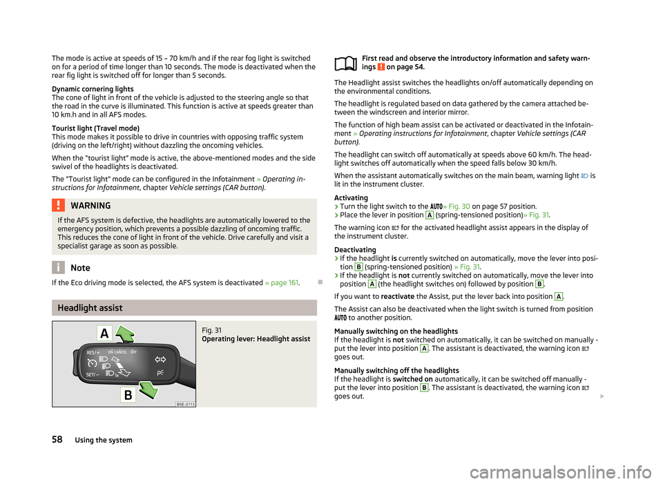 SKODA OCTAVIA 2013 3.G / (5E) Owners Manual The mode is active at speeds of 15 – 70 km/h and if the rear fog light is switchedon for a period of time longer than 10 seconds. The mode is deactivated when the
rear fig light is switched off for 