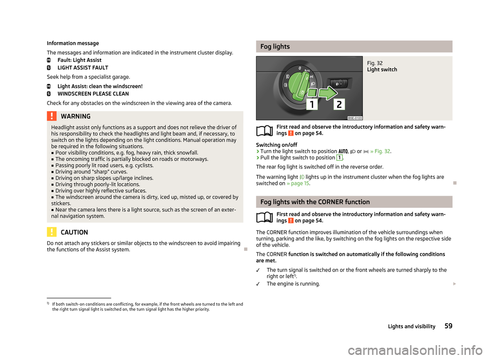 SKODA OCTAVIA 2013 3.G / (5E) Owners Manual Information message
The messages and information are indicated in the instrument cluster display. Fault: Light Assist
LIGHT ASSIST FAULT
Seek help from a specialist garage. Light Assist: clean the win SKODA OCTAVIA 2013 3.G / (5E) Owners Manual Information message
The messages and information are indicated in the instrument cluster display. Fault: Light Assist
LIGHT ASSIST FAULT
Seek help from a specialist garage. Light Assist: clean the win
