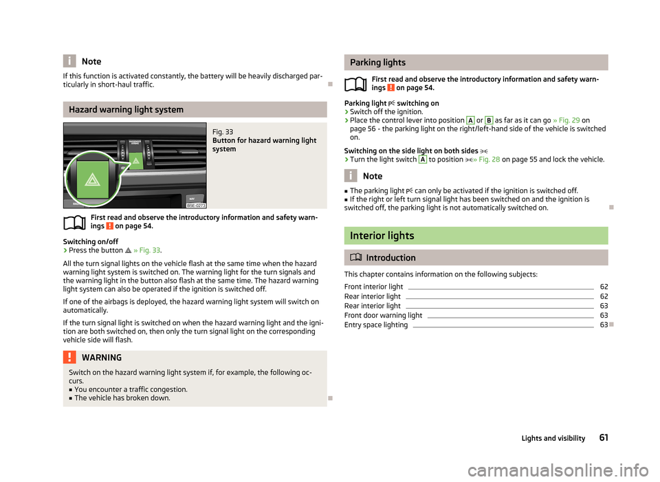 SKODA OCTAVIA 2013 3.G / (5E) Repair Manual NoteIf this function is activated constantly, the battery will be heavily discharged par-
ticularly in short-haul traffic.
Hazard warning light system
Fig. 33
Button for hazard warning light
syste SKODA OCTAVIA 2013 3.G / (5E) Repair Manual NoteIf this function is activated constantly, the battery will be heavily discharged par-
ticularly in short-haul traffic.
Hazard warning light system
Fig. 33
Button for hazard warning light
syste