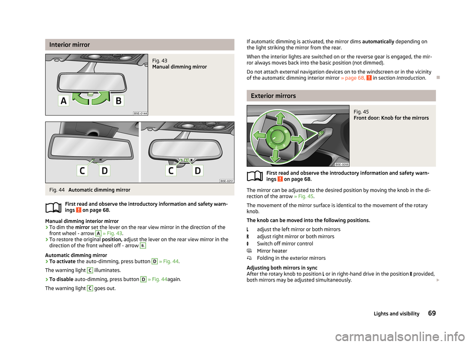 SKODA OCTAVIA 2013 3.G / (5E) Owners Manual Interior mirrorFig. 43 
Manual dimming mirror
Fig. 44 
Automatic dimming mirror
First read and observe the introductory information and safety warn-
ings 
 on page 68.
Manual dimming interior mirror
�