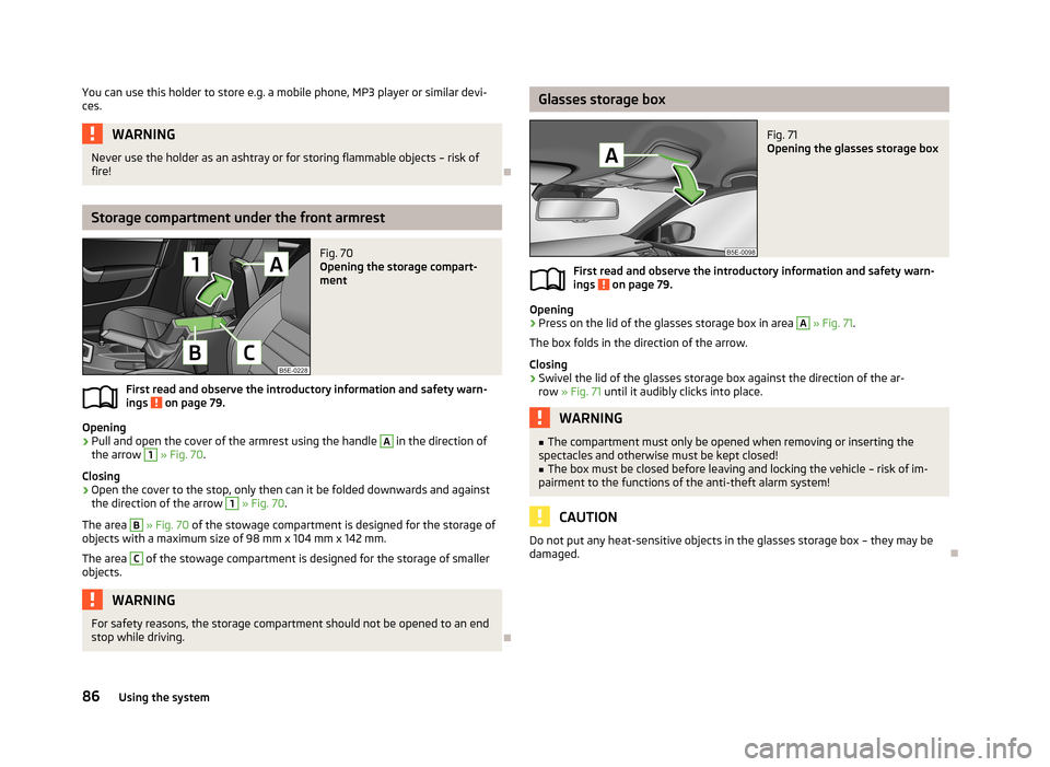 SKODA OCTAVIA 2013 3.G / (5E) Owners Manual You can use this holder to store e.g. a mobile phone, MP3 player or similar devi-
ces.WARNINGNever use the holder as an ashtray or for storing flammable objects – risk of
fire!

Storage compartme