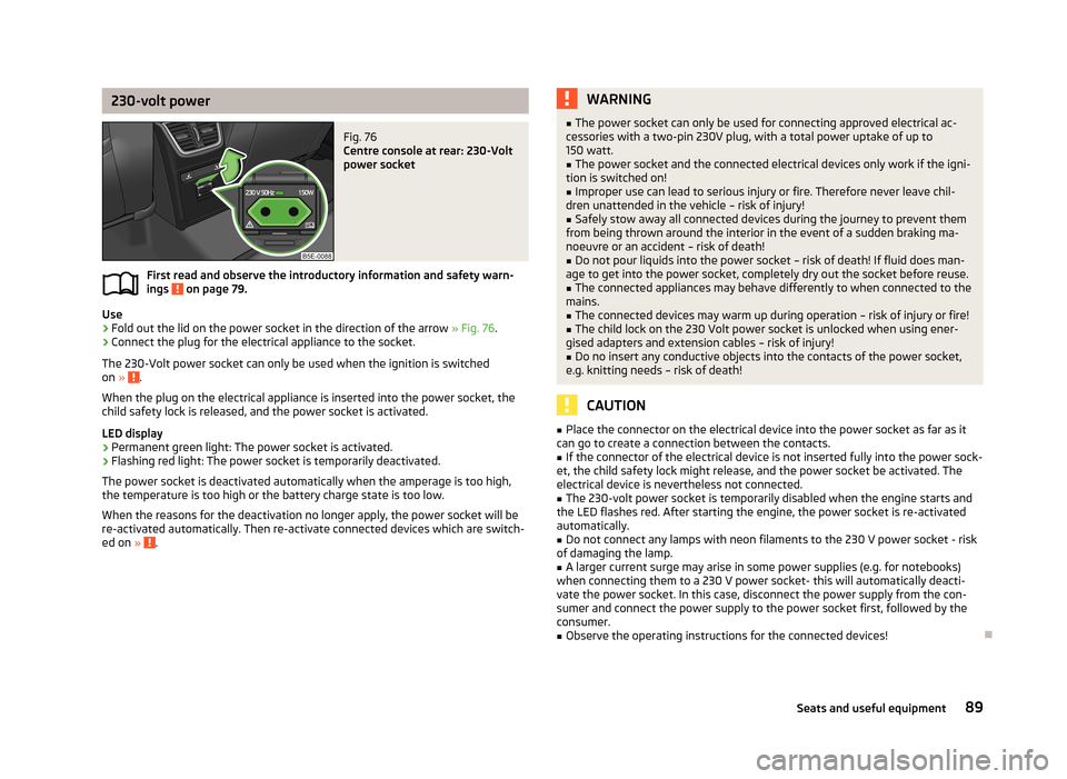 SKODA OCTAVIA 2013 3.G / (5E) Owners Manual 230-volt powerFig. 76 
Centre console at rear: 230-Volt
power socket
First read and observe the introductory information and safety warn-
ings  on page 79.
Use
›
Fold out the lid on the power socket