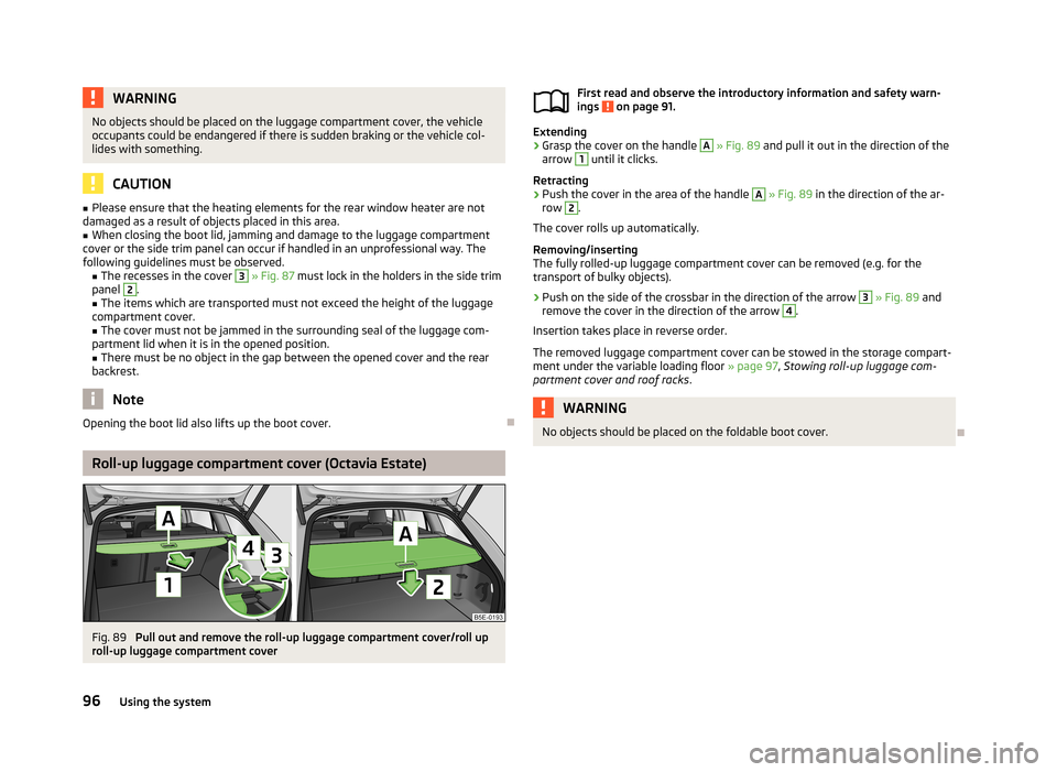 SKODA OCTAVIA 2013 3.G / (5E) Owners Manual WARNINGNo objects should be placed on the luggage compartment cover, the vehicle
occupants could be endangered if there is sudden braking or the vehicle col-
lides with something.
CAUTION
■ Please e