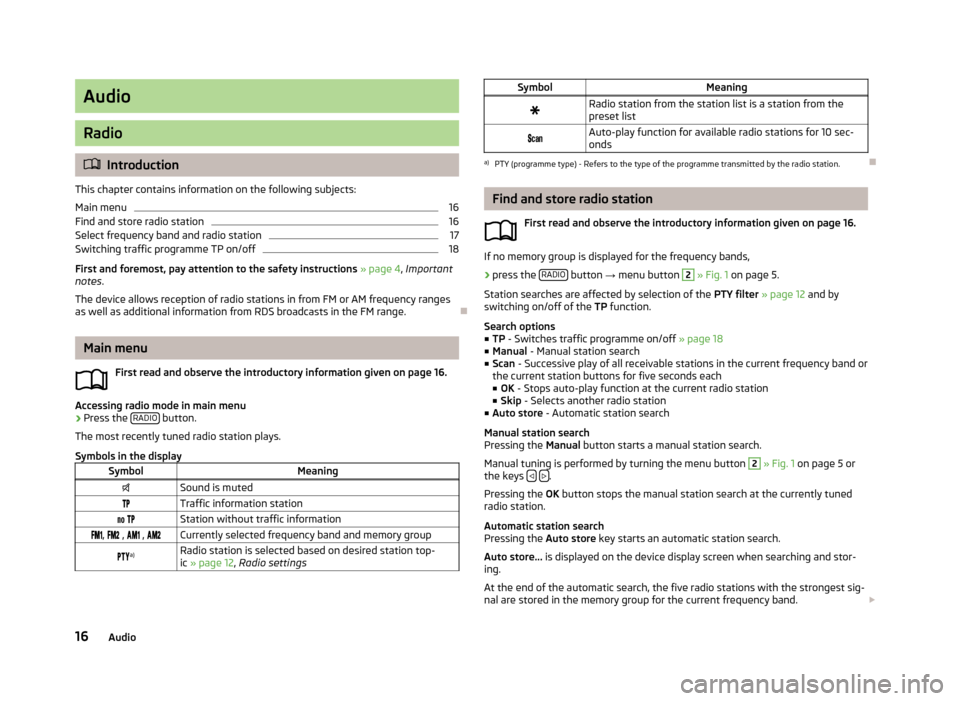 SKODA OCTAVIA 2013 3.G / (5E) Swing Car Radio Manual Audio
Radio
Introduction
This chapter contains information on the following subjects:
Main menu
16
Find and store radio station
16
Select frequency band and radio station
17
Switching traffic progr SKODA OCTAVIA 2013 3.G / (5E) Swing Car Radio Manual Audio
Radio
Introduction
This chapter contains information on the following subjects:
Main menu
16
Find and store radio station
16
Select frequency band and radio station
17
Switching traffic progr