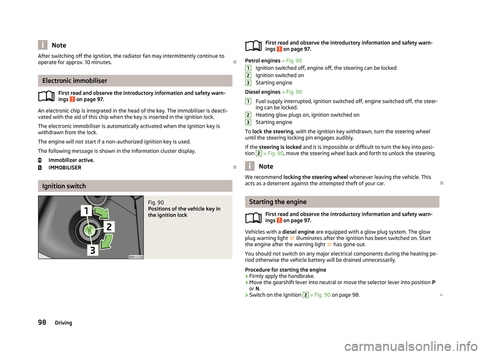 SKODA RAPID 2013 1.G Owners Guide NoteAfter switching off the ignition, the radiator fan may intermittently continue to
operate for approx. 10 minutes.
Electronic immobiliser
First read and observe the introductory information and SKODA RAPID 2013 1.G Owners Guide NoteAfter switching off the ignition, the radiator fan may intermittently continue to
operate for approx. 10 minutes.
Electronic immobiliser
First read and observe the introductory information and