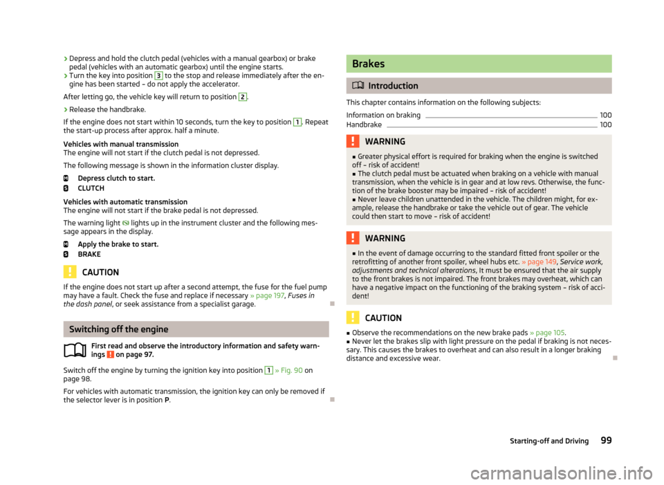 SKODA RAPID 2013 1.G Owners Manual ›Depress and hold the clutch pedal (vehicles with a manual gearbox) or brake
pedal (vehicles with an automatic gearbox) until the engine starts.›
Turn the key into position
3
to the stop and rel SKODA RAPID 2013 1.G Owners Manual ›Depress and hold the clutch pedal (vehicles with a manual gearbox) or brake
pedal (vehicles with an automatic gearbox) until the engine starts.›
Turn the key into position
3
to the stop and rel