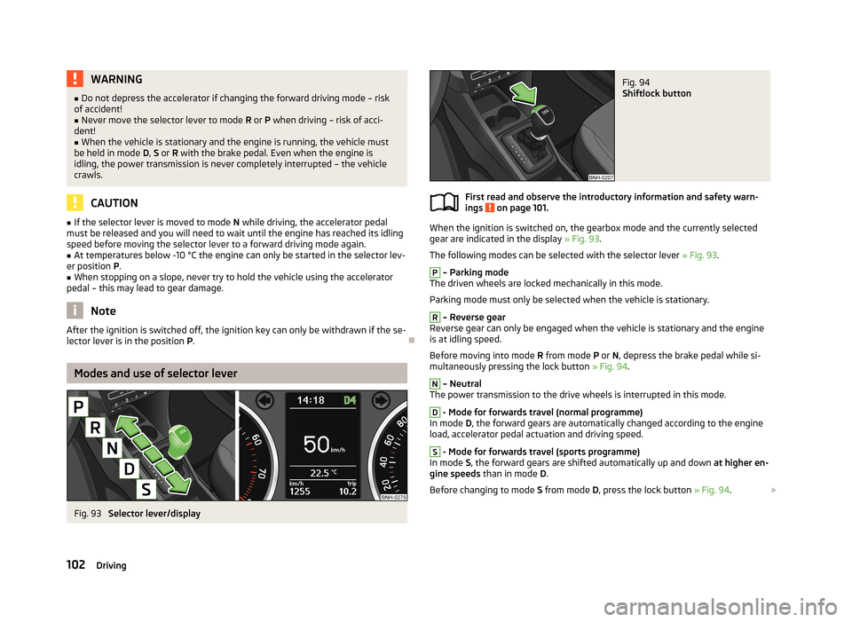 SKODA RAPID 2013 1.G User Guide WARNING■Do not depress the accelerator if changing the forward driving mode – risk
of accident!■
Never move the selector lever to mode R or P when driving – risk of acci-
dent!
■
When the SKODA RAPID 2013 1.G User Guide WARNING■Do not depress the accelerator if changing the forward driving mode – risk
of accident!■
Never move the selector lever to mode R or P when driving – risk of acci-
dent!
■
When the