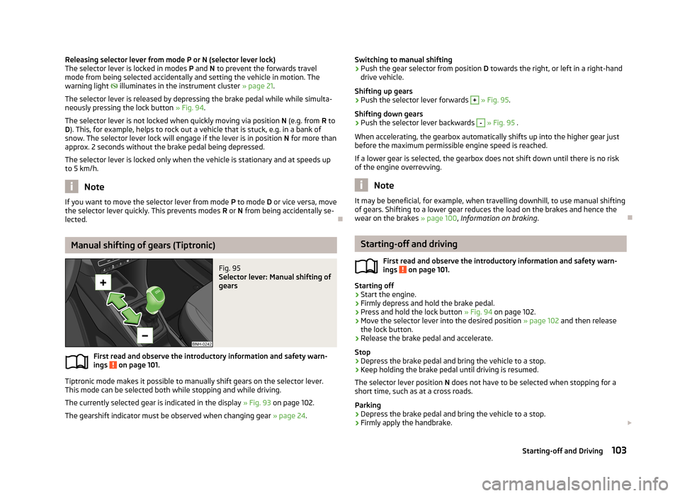 SKODA RAPID 2013 1.G User Guide Releasing selector lever from mode P or N (selector lever lock)The selector lever is locked in modes P and N to prevent the forwards travel
mode from being selected accidentally and setting the vehi SKODA RAPID 2013 1.G User Guide Releasing selector lever from mode P or N (selector lever lock)The selector lever is locked in modes P and N to prevent the forwards travel
mode from being selected accidentally and setting the vehi
