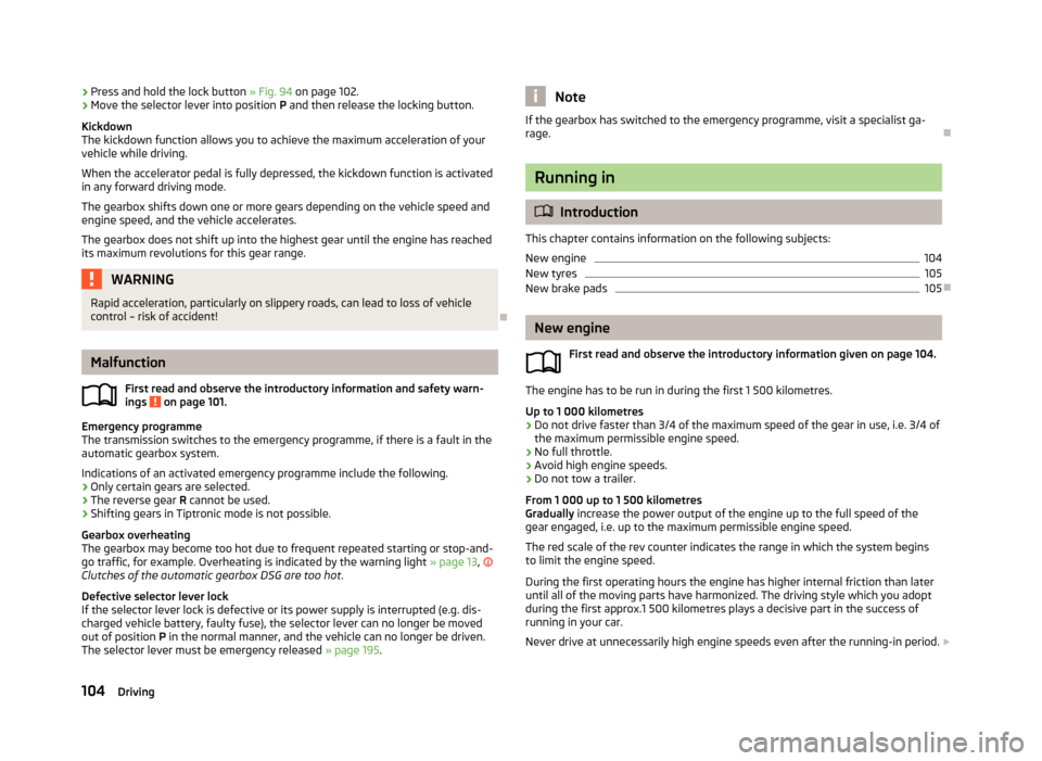 SKODA RAPID 2013 1.G Owners Manual ›Press and hold the lock button
» Fig. 94 on page 102.›Move the selector lever into position P and then release the locking button.
Kickdown
The kickdown function allows you to achieve the maxi SKODA RAPID 2013 1.G Owners Manual ›Press and hold the lock button
» Fig. 94 on page 102.›Move the selector lever into position P and then release the locking button.
Kickdown
The kickdown function allows you to achieve the maxi